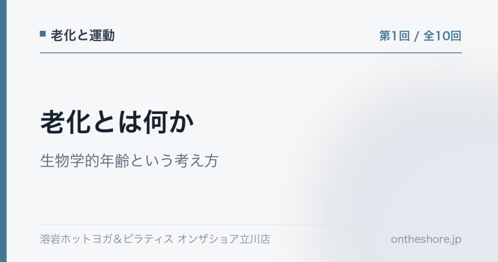 老化と運動 第1回 老化とは何か生物学的年齢という考え方|オンザショア立川店 | オンザショア立川店 立川駅徒歩1分年中無休の溶岩ホットヨガスタジオ 老化と運動 第1回 老化とは何か生物学的年齢という考え方|オンザショア立川店 立川駅徒歩1分年中無休の溶岩ホットヨガスタジオ