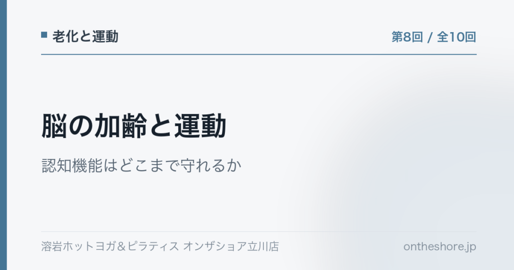 老化と運動 第8回 脳の加齢と運動認知機能はどこまで守れるか|オンザショア立川店 | オンザショア立川店 立川駅徒歩1分年中無休の溶岩ホットヨガスタジオ 老化と運動 第8回 脳の加齢と運動認知機能はどこまで守れるか|オンザショア立川店 立川駅徒歩1分年中無休の溶岩ホットヨガスタジオ