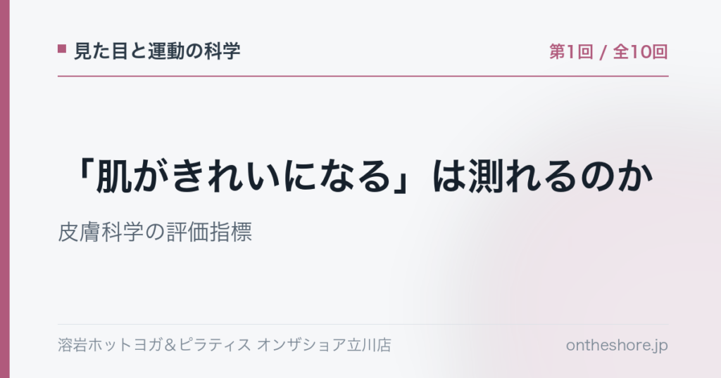 見た目と運動の科学 第1回 肌がきれいになるは測れるのか皮膚科学の評価指標|オンザショア立川店 | オンザショア立川店 立川駅徒歩1分年中無休の溶岩ホットヨガスタジオ 見た目と運動の科学 第1回 肌がきれいになるは測れるのか皮膚科学の評価指標|オンザショア立川店 立川駅徒歩1分年中無休の溶岩ホットヨガスタジオ
