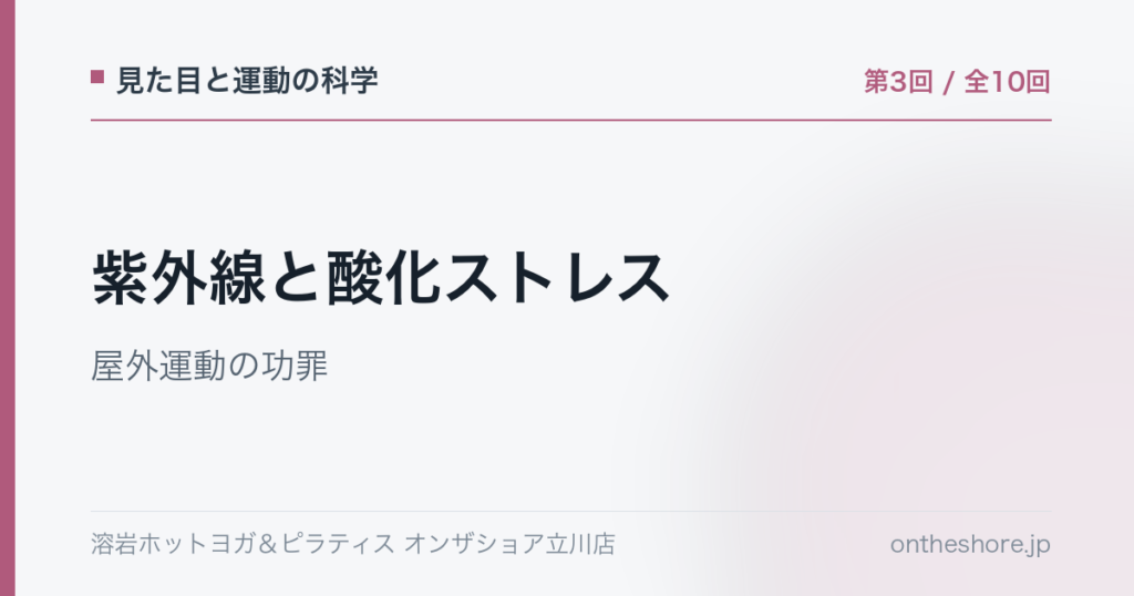 見た目と運動の科学 第3回 紫外線と酸化ストレス屋外運動の功罪|オンザショア立川店 | オンザショア立川店 立川駅徒歩1分年中無休の溶岩ホットヨガスタジオ 見た目と運動の科学 第3回 紫外線と酸化ストレス屋外運動の功罪|オンザショア立川店 立川駅徒歩1分年中無休の溶岩ホットヨガスタジオ