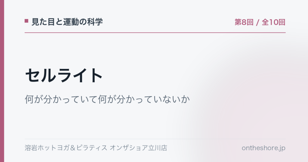 見た目と運動の科学 第8回 セルライト何が分かっていて何が分かっていないか|オンザショア立川店 | オンザショア立川店 立川駅徒歩1分年中無休の溶岩ホットヨガスタジオ 見た目と運動の科学 第8回 セルライト何が分かっていて何が分かっていないか|オンザショア立川店 立川駅徒歩1分年中無休の溶岩ホットヨガスタジオ