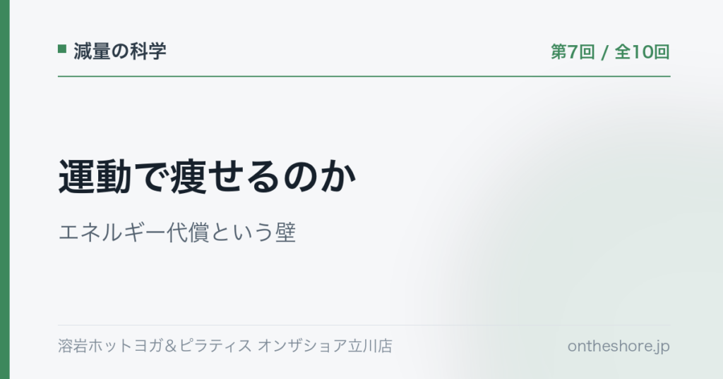 減量の科学 第7回 運動で痩せるのかエネルギー代償という壁|オンザショア立川店 | オンザショア立川店 立川駅徒歩1分年中無休の溶岩ホットヨガスタジオ 減量の科学 第7回 運動で痩せるのかエネルギー代償という壁|オンザショア立川店 立川駅徒歩1分年中無休の溶岩ホットヨガスタジオ