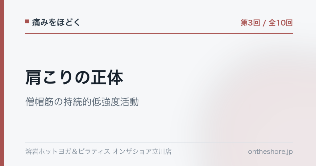 痛みをほどく 第3回 肩こりの正体僧帽筋の持続的低強度活動|オンザショア立川店 | オンザショア立川店 立川駅徒歩1分年中無休の溶岩ホットヨガスタジオ 痛みをほどく 第3回 肩こりの正体僧帽筋の持続的低強度活動|オンザショア立川店 立川駅徒歩1分年中無休の溶岩ホットヨガスタジオ