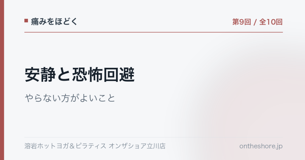 痛みをほどく 第9回 安静と恐怖回避やらない方がよいこと|オンザショア立川店 | オンザショア立川店 立川駅徒歩1分年中無休の溶岩ホットヨガスタジオ 痛みをほどく 第9回 安静と恐怖回避やらない方がよいこと|オンザショア立川店 立川駅徒歩1分年中無休の溶岩ホットヨガスタジオ