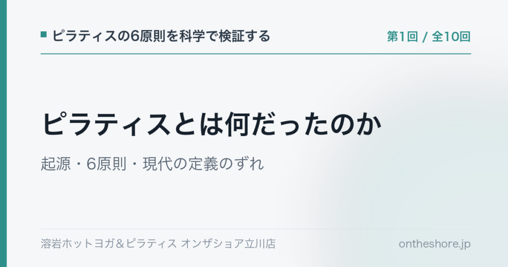 ピラティスの6原則を科学で検証する 第1回 ピラティスとは何だったのか起源6原則現代の定義のずれ|オンザショア立川店 | オンザショア立川店 立川駅徒歩1分年中無休の溶岩ホットヨガスタジオ ピラティスの6原則を科学で検証する 第1回 ピラティスとは何だったのか起源6原則現代の定義のずれ|オンザショア立川店 立川駅徒歩1分年中無休の溶岩ホットヨガスタジオ