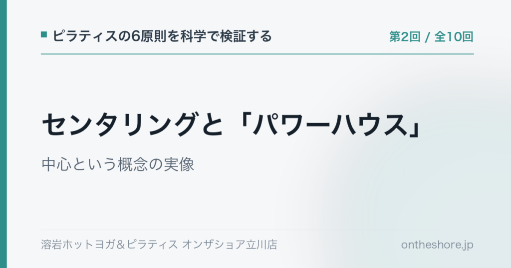 ピラティスの6原則を科学で検証する 第2回 センタリングとパワーハウス中心という概念の実像|オンザショア立川店 | オンザショア立川店 立川駅徒歩1分年中無休の溶岩ホットヨガスタジオ ピラティスの6原則を科学で検証する 第2回 センタリングとパワーハウス中心という概念の実像|オンザショア立川店 立川駅徒歩1分年中無休の溶岩ホットヨガスタジオ
