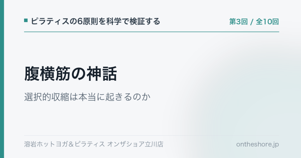 ピラティスの6原則を科学で検証する 第3回 腹横筋の神話選択的収縮は本当に起きるのか|オンザショア立川店 | オンザショア立川店 立川駅徒歩1分年中無休の溶岩ホットヨガスタジオ ピラティスの6原則を科学で検証する 第3回 腹横筋の神話選択的収縮は本当に起きるのか|オンザショア立川店 立川駅徒歩1分年中無休の溶岩ホットヨガスタジオ