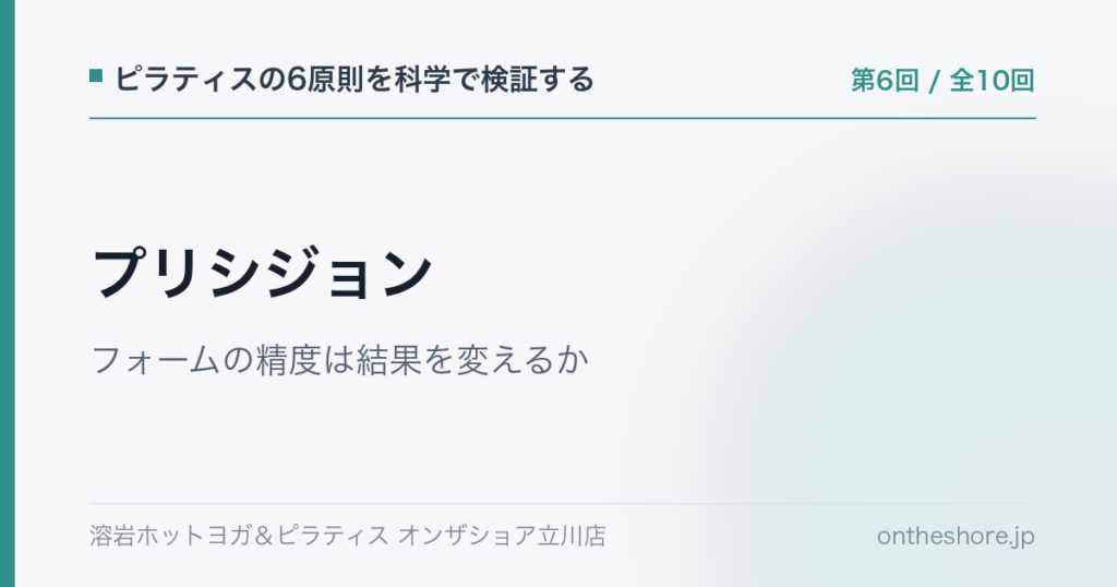ピラティスの6原則を科学で検証する 第6回 プリシジョンフォームの精度は結果を変えるか|オンザショア立川店 | オンザショア立川店 立川駅徒歩1分年中無休の溶岩ホットヨガスタジオ ピラティスの6原則を科学で検証する 第6回 プリシジョンフォームの精度は結果を変えるか|オンザショア立川店 立川駅徒歩1分年中無休の溶岩ホットヨガスタジオ