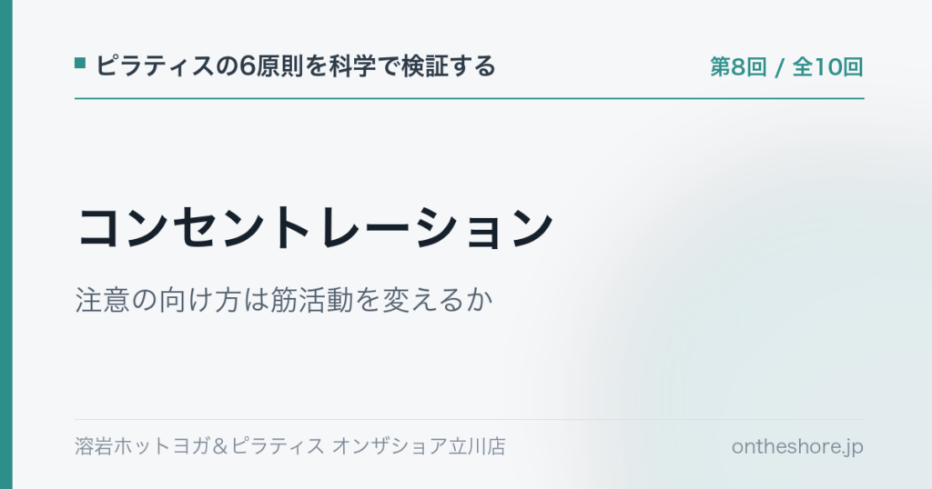 ピラティスの6原則を科学で検証する 第8回 コンセントレーション注意の向け方は筋活動を変えるか|オンザショア立川店 | オンザショア立川店 立川駅徒歩1分年中無休の溶岩ホットヨガスタジオ ピラティスの6原則を科学で検証する 第8回 コンセントレーション注意の向け方は筋活動を変えるか|オンザショア立川店 立川駅徒歩1分年中無休の溶岩ホットヨガスタジオ