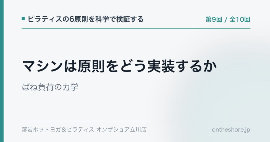ピラティスの6原則を科学で検証する 第9回 マシンは原則をどう実装するかばね負荷の力学|オンザショア立川店 | オンザショア立川店 立川駅徒歩1分年中無休の溶岩ホットヨガスタジオ ピラティスの6原則を科学で検証する 第9回 マシンは原則をどう実装するかばね負荷の力学|オンザショア立川店 立川駅徒歩1分年中無休の溶岩ホットヨガスタジオ
