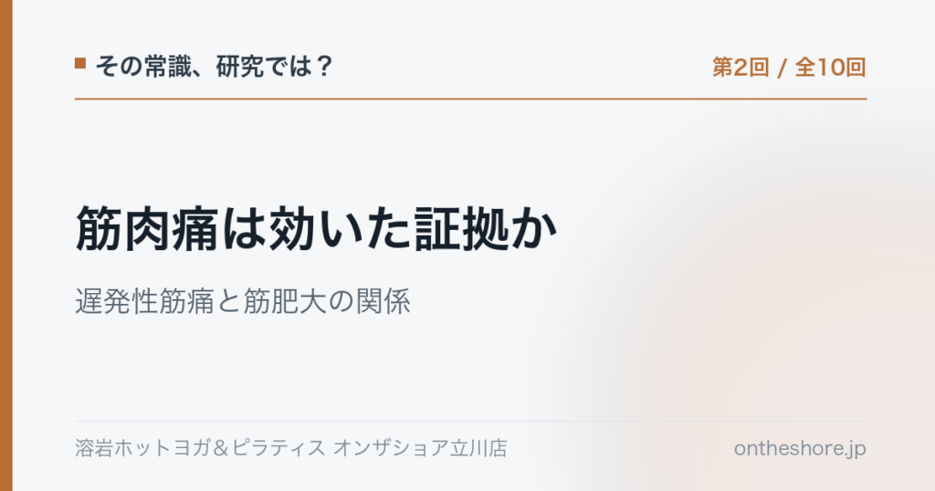 その常識研究では 第2回 筋肉痛は効いた証拠か遅発性筋痛と筋肥大の関係|オンザショア立川店 | オンザショア立川店 立川駅徒歩1分年中無休の溶岩ホットヨガスタジオ その常識研究では 第2回 筋肉痛は効いた証拠か遅発性筋痛と筋肥大の関係|オンザショア立川店 立川駅徒歩1分年中無休の溶岩ホットヨガスタジオ
