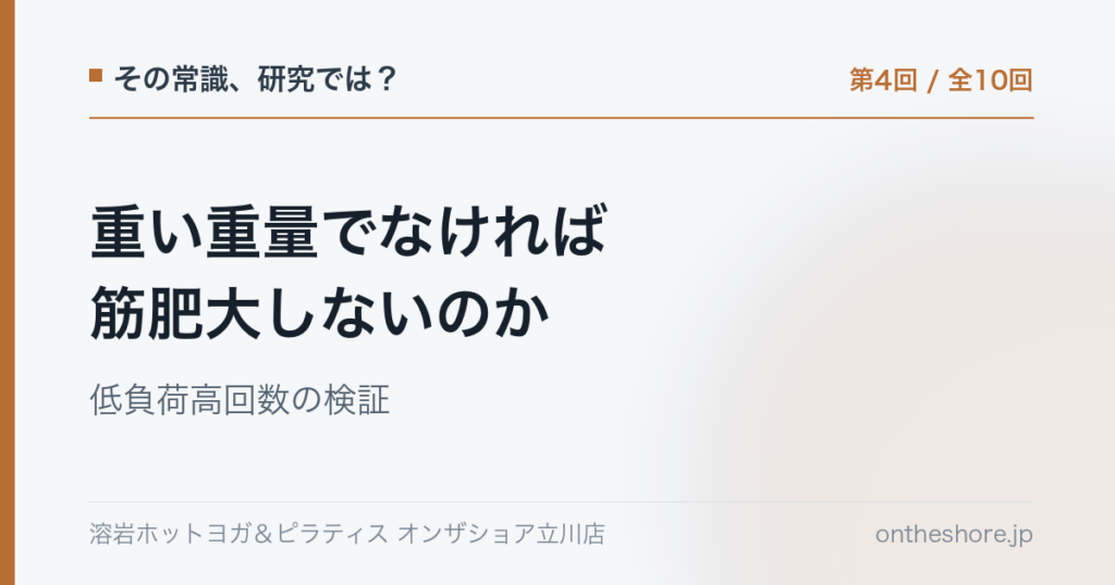 その常識研究では 第4回 重い重量でなければ筋肥大しないのか低負荷高回数の検証|オンザショア立川店 | オンザショア立川店 立川駅徒歩1分年中無休の溶岩ホットヨガスタジオ その常識研究では 第4回 重い重量でなければ筋肥大しないのか低負荷高回数の検証|オンザショア立川店 立川駅徒歩1分年中無休の溶岩ホットヨガスタジオ