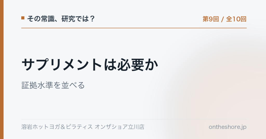 その常識研究では 第9回 サプリメントは必要か証拠水準を並べる|オンザショア立川店 | オンザショア立川店 立川駅徒歩1分年中無休の溶岩ホットヨガスタジオ その常識研究では 第9回 サプリメントは必要か証拠水準を並べる|オンザショア立川店 立川駅徒歩1分年中無休の溶岩ホットヨガスタジオ