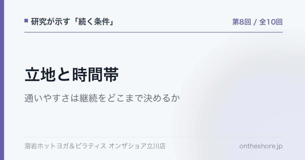 研究が示す続く条件 第8回 立地と時間帯通いやすさは継続をどこまで決めるか|オンザショア立川店 | オンザショア立川店 立川駅徒歩1分年中無休の溶岩ホットヨガスタジオ 研究が示す続く条件 第8回 立地と時間帯通いやすさは継続をどこまで決めるか|オンザショア立川店 立川駅徒歩1分年中無休の溶岩ホットヨガスタジオ